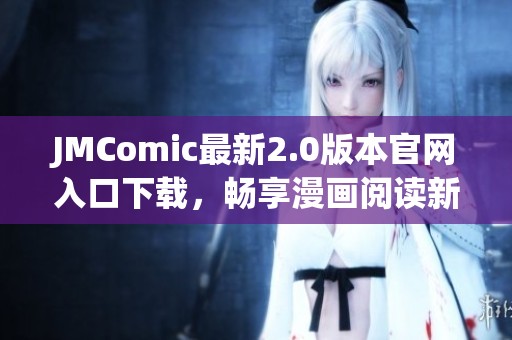 JMComic最新2.0版本官网入口下载，畅享漫画阅读新体验