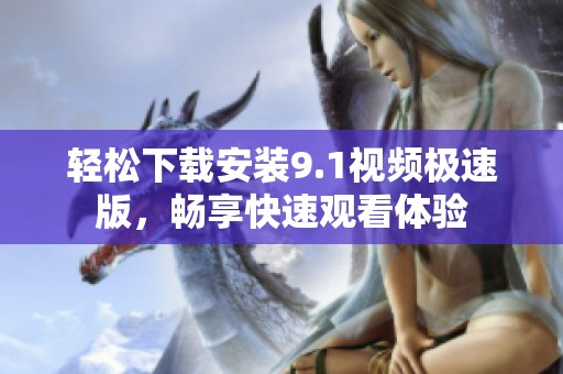 轻松下载安装9.1视频极速版，畅享快速观看体验