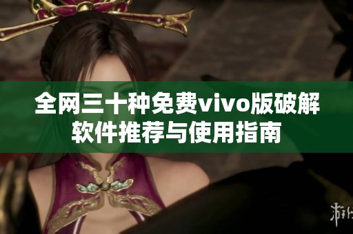 全网三十种免费vivo版破解软件推荐与使用指南