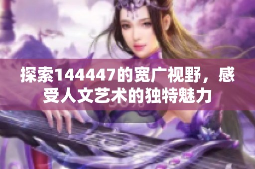 探索144447的宽广视野，感受人文艺术的独特魅力