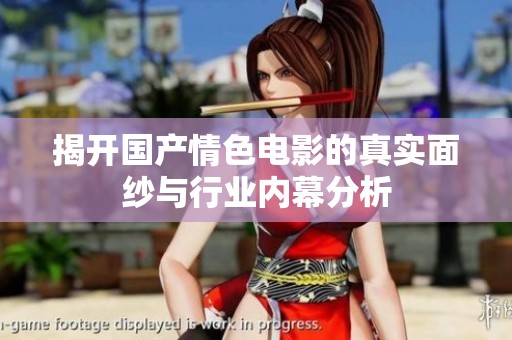 揭开国产情色电影的真实面纱与行业内幕分析