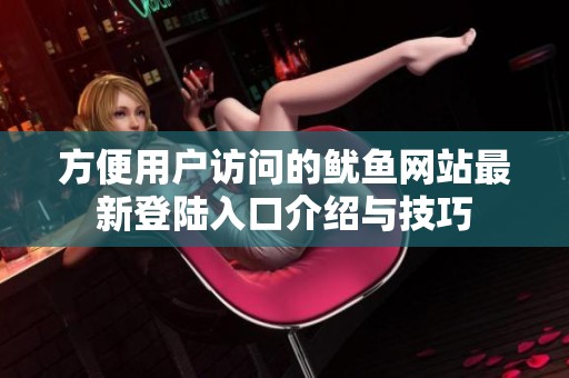 方便用户访问的鱿鱼网站最新登陆入口介绍与技巧