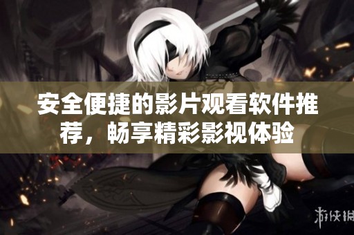安全便捷的影片观看软件推荐，畅享精彩影视体验