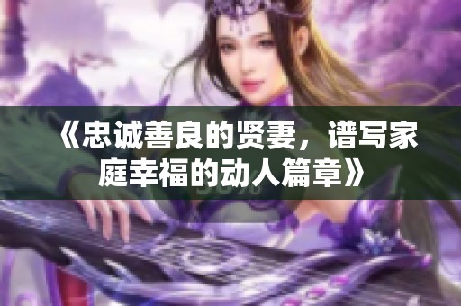 《忠诚善良的贤妻，谱写家庭幸福的动人篇章》