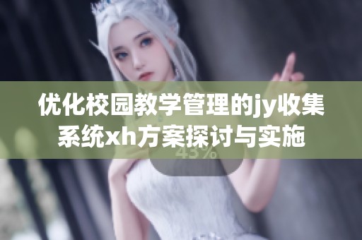 优化校园教学管理的jy收集系统xh方案探讨与实施