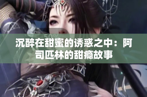 沉醉在甜蜜的诱惑之中：阿司匹林的甜瘾故事