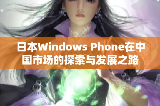 日本Windows Phone在中国市场的探索与发展之路