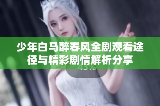 少年白马醉春风全剧观看途径与精彩剧情解析分享