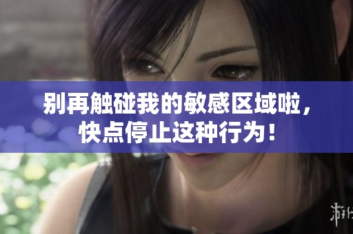 别再触碰我的敏感区域啦，快点停止这种行为！