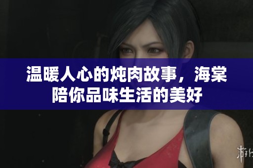 温暖人心的炖肉故事，海棠陪你品味生活的美好