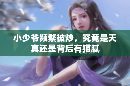 小少爷频繁被炒，究竟是天真还是背后有猫腻