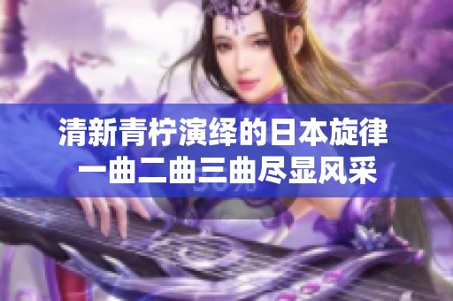 清新青柠演绎的日本旋律 一曲二曲三曲尽显风采