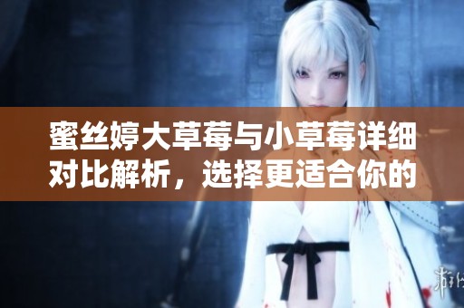 蜜丝婷大草莓与小草莓详细对比解析，选择更适合你的款式