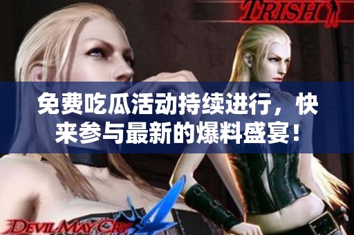 免费吃瓜活动持续进行，快来参与最新的爆料盛宴！
