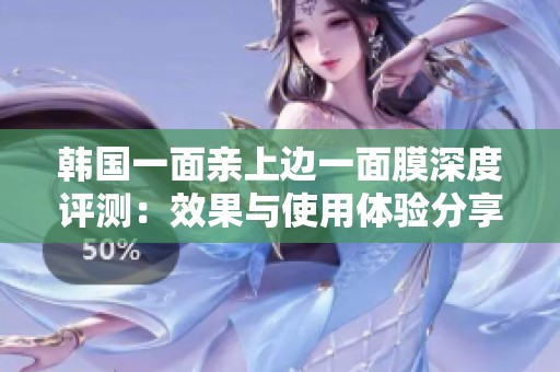 韩国一面亲上边一面膜深度评测：效果与使用体验分享