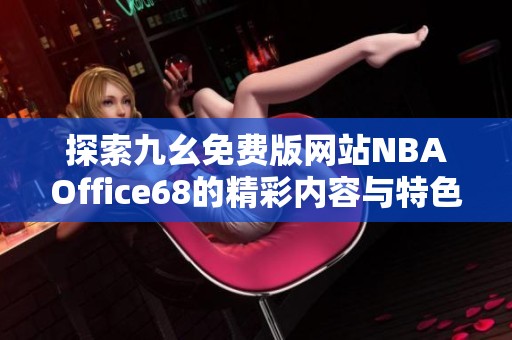 探索九幺免费版网站NBAOffice68的精彩内容与特色优势