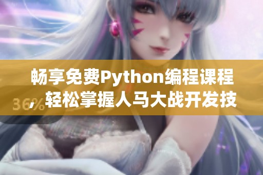 畅享免费Python编程课程，轻松掌握人马大战开发技巧