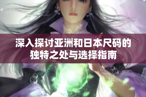 深入探讨亚洲和日本尺码的独特之处与选择指南