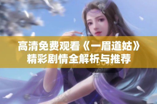 高清免费观看《一眉道姑》精彩剧情全解析与推荐