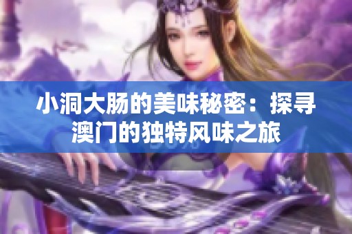 小洞大肠的美味秘密：探寻澳门的独特风味之旅