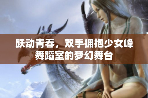跃动青春，双手拥抱少女峰舞蹈室的梦幻舞台