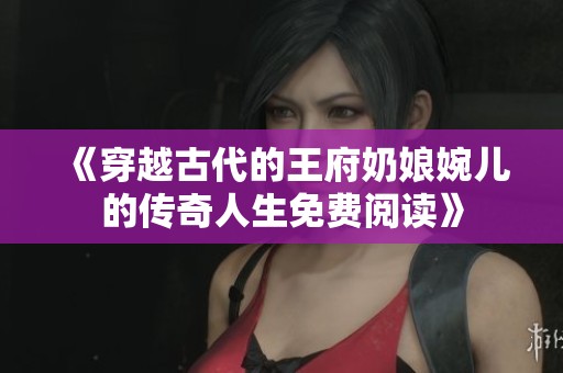 《穿越古代的王府奶娘婉儿的传奇人生免费阅读》