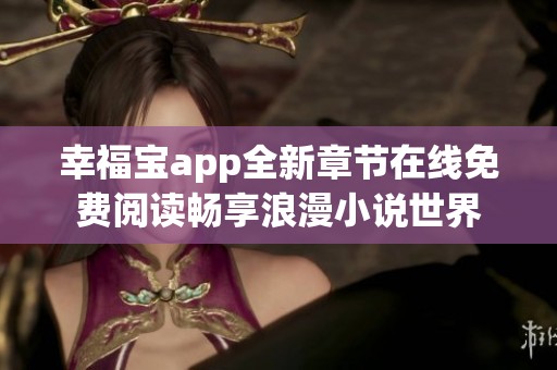 幸福宝app全新章节在线免费阅读畅享浪漫小说世界