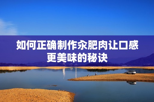 如何正确制作汆肥肉让口感更美味的秘诀