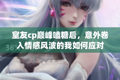 室友cp巅峰嗑糖后，意外卷入情感风波的我如何应对