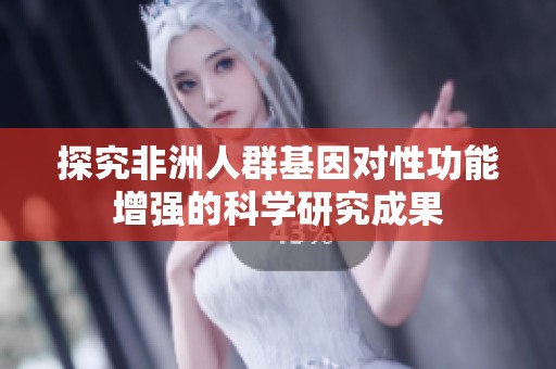 探究非洲人群基因对性功能增强的科学研究成果