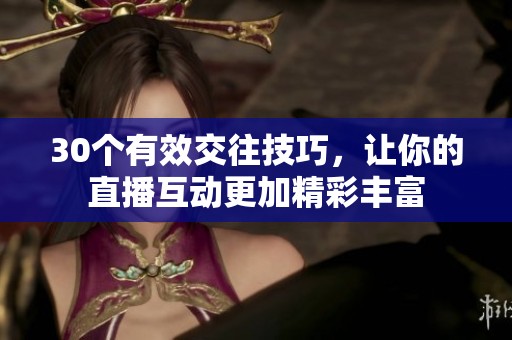 30个有效交往技巧，让你的直播互动更加精彩丰富