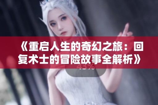 《重启人生的奇幻之旅：回复术士的冒险故事全解析》