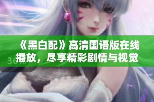 《黑白配》高清国语版在线播放，尽享精彩剧情与视觉盛宴