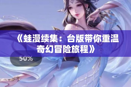 《蛙漫续集：台版带你重温奇幻冒险旅程》
