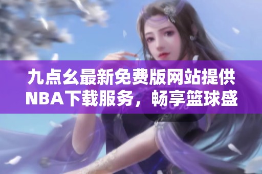 九点幺最新免费版网站提供NBA下载服务，畅享篮球盛宴