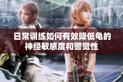 日常训练如何有效降低龟的神经敏感度和警觉性