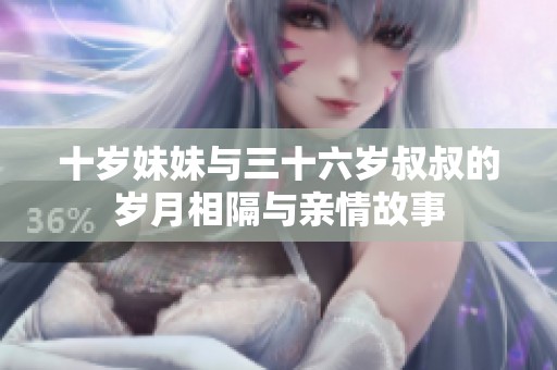 十岁妹妹与三十六岁叔叔的岁月相隔与亲情故事
