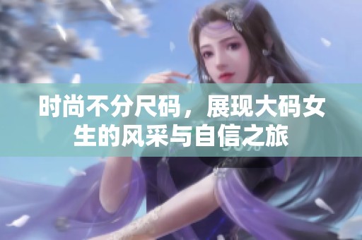 时尚不分尺码，展现大码女生的风采与自信之旅