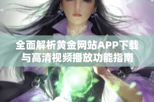 全面解析黄金网站APP下载与高清视频播放功能指南