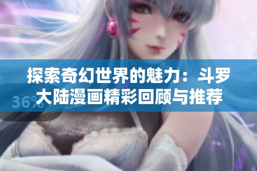 探索奇幻世界的魅力：斗罗大陆漫画精彩回顾与推荐