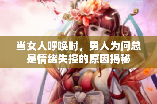 当女人呼唤时，男人为何总是情绪失控的原因揭秘