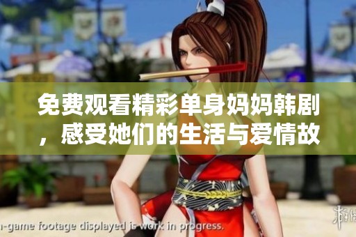 免费观看精彩单身妈妈韩剧，感受她们的生活与爱情故事