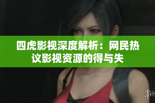 四虎影视深度解析：网民热议影视资源的得与失