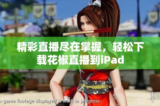 精彩直播尽在掌握，轻松下载花椒直播到iPad