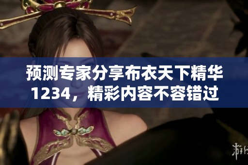 预测专家分享布衣天下精华1234，精彩内容不容错过