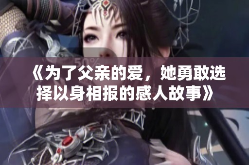 《为了父亲的爱，她勇敢选择以身相报的感人故事》
