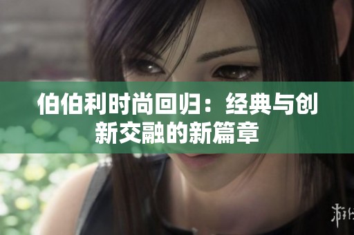 伯伯利时尚回归：经典与创新交融的新篇章