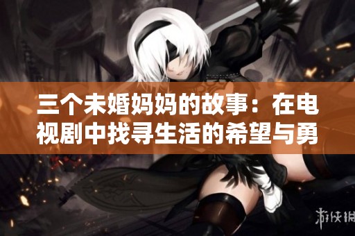 三个未婚妈妈的故事：在电视剧中找寻生活的希望与勇气