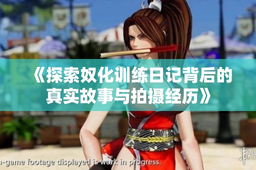 《探索奴化训练日记背后的真实故事与拍摄经历》