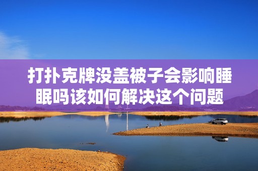 打扑克牌没盖被子会影响睡眠吗该如何解决这个问题